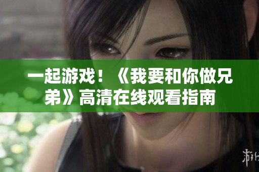 一起游戲！《我要和你做兄弟》高清在線觀看指南