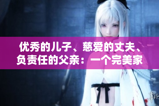 優(yōu)秀的兒子、慈愛的丈夫、負責任的父親：一個完美家庭的支柱