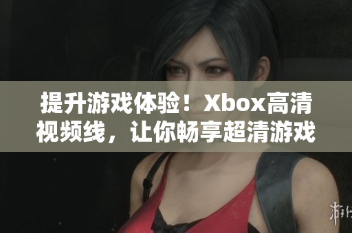 提升游戲體驗(yàn)！Xbox高清視頻線，讓你暢享超清游戲畫面