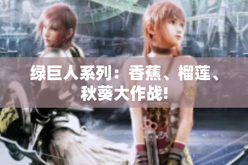 綠巨人系列：香蕉、榴蓮、秋葵大作戰(zhàn)!