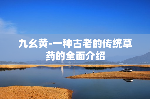 九幺黃-一種古老的傳統(tǒng)草藥的全面介紹
