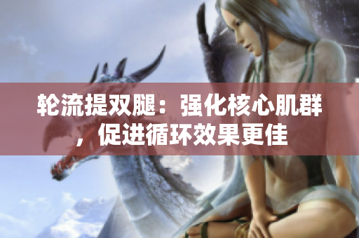 輪流提雙腿：強(qiáng)化核心肌群，促進(jìn)循環(huán)效果更佳