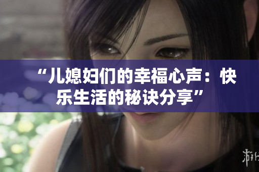 “兒媳婦們的幸福心聲：快樂生活的秘訣分享”