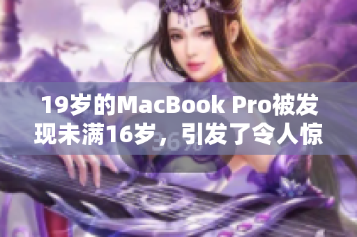 19歲的MacBook Pro被發(fā)現(xiàn)未滿16歲，引發(fā)了令人驚訝的討論