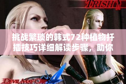 挑戰(zhàn)繁瑣的韓式72種植物扦插技巧詳細(xì)解讀步驟，助你快速掌握