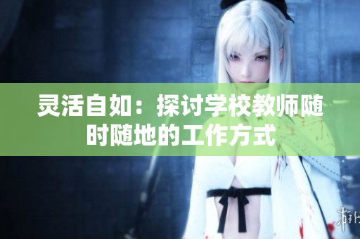 靈活自如:探討學(xué)校教師隨時(shí)隨地的工作方式 靈活自如:探討學(xué)校教師隨時(shí)隨地的工作方式