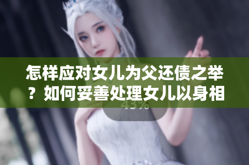 怎樣應(yīng)對女兒為父還債之舉？如何妥善處理女兒以身相報父的行為？