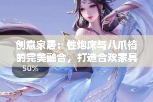 創(chuàng)意家居：性炮床與八爪椅的完美融合，打造合歡家具新風尚