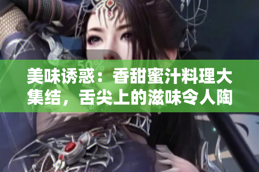 美味誘惑：香甜蜜汁料理大集結(jié)，舌尖上的滋味令人陶醉