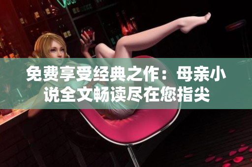 免費享受經(jīng)典之作：母親小說全文暢讀盡在您指尖