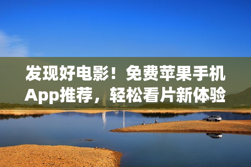 發(fā)現(xiàn)好電影！免費蘋果手機App推薦，輕松看片新體驗！