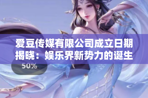 愛豆傳媒有限公司成立日期揭曉：娛樂界新勢力的誕生時(shí)刻