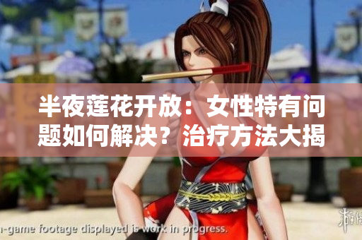 半夜蓮花開放：女性特有問題如何解決？治療方法大揭秘