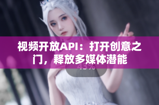 視頻開放API：打開創(chuàng)意之門，釋放多媒體潛能