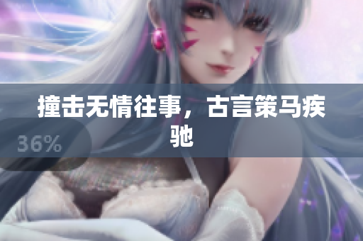 撞擊無情往事，古言策馬疾馳