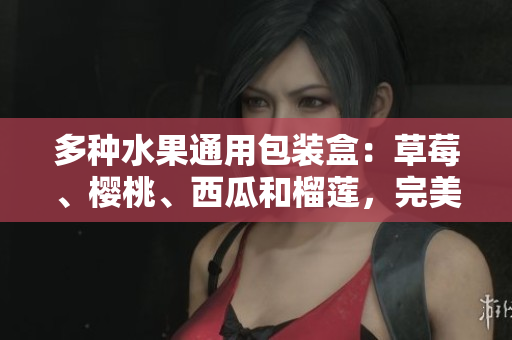 多種水果通用包裝盒：草莓、櫻桃、西瓜和榴蓮，完美搭配的品質(zhì)保證