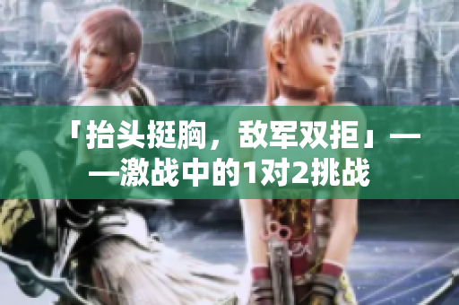 「抬頭挺胸，敵軍雙拒」——激戰(zhàn)中的1對(duì)2挑戰(zhàn)