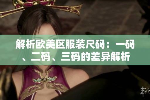 解析歐美區(qū)服裝尺碼：一碼、二碼、三碼的差異解析