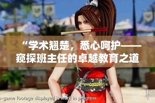 “學術翹楚，悉心呵護——窺探班主任的卓越教育之道”