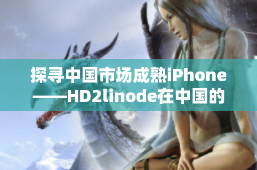 探尋中國市場(chǎng)成熟iPhone——HD2linode在中國的發(fā)展路徑