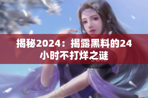 揭秘2024：揭露黑料的24小時(shí)不打烊之謎