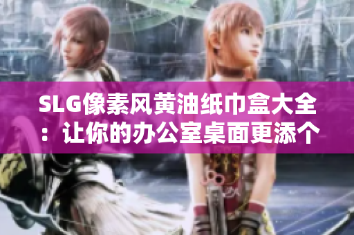 SLG像素風(fēng)黃油紙巾盒大全:讓你的辦公室桌面更添個(gè)性與樂(lè)趣 SLG像素風(fēng)黃油紙巾盒大全:讓你的辦公室桌面更添個(gè)性與樂(lè)趣