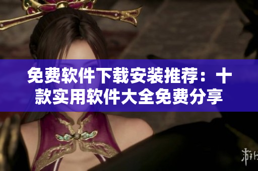 免費軟件下載安裝推薦：十款實用軟件大全免費分享