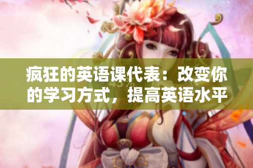 瘋狂的英語(yǔ)課代表：改變你的學(xué)習(xí)方式，提高英語(yǔ)水平