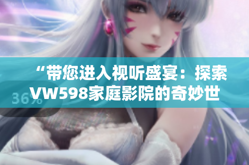 “帶您進(jìn)入視聽盛宴：探索VW598家庭影院的奇妙世界！”