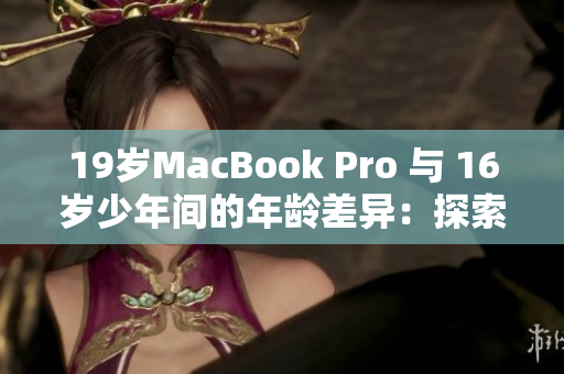 19歲MacBook Pro 與 16歲少年間的年齡差異：探索成熟與成長