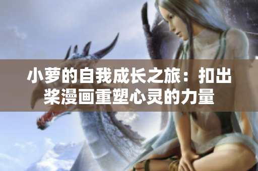 小蘿的自我成長之旅：扣出槳漫畫重塑心靈的力量