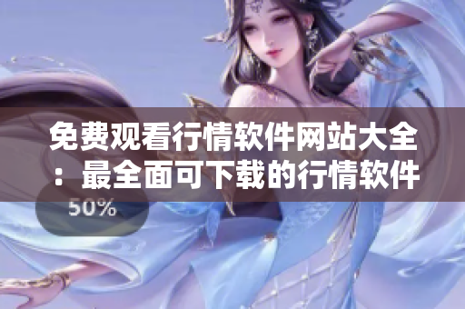 免費觀看行情軟件網(wǎng)站大全：最全面可下載的行情軟件匯總