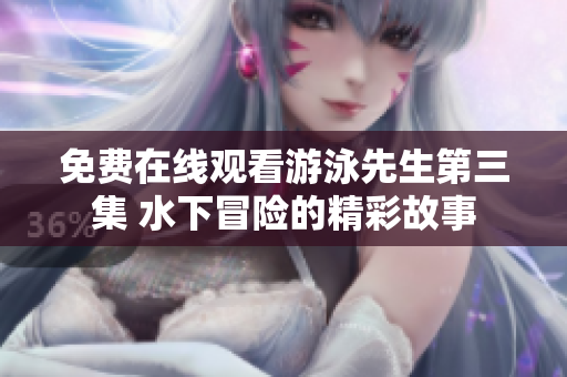 免費(fèi)在線觀看游泳先生第三集 水下冒險的精彩故事