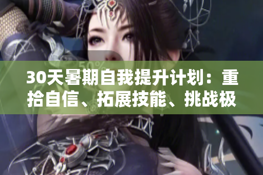 30天暑期自我提升計(jì)劃：重拾自信、拓展技能、挑戰(zhàn)極限！