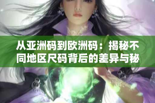 從亞洲碼到歐洲碼：揭秘不同地區(qū)尺碼背后的差異與秘密