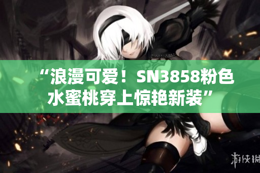 “浪漫可愛！SN3858粉色水蜜桃穿上驚艷新裝”