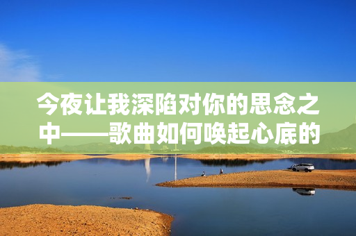 今夜讓我深陷對(duì)你的思念之中——歌曲如何喚起心底的深情