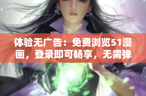 體驗(yàn)無廣告：免費(fèi)瀏覽51漫畫，登錄即可暢享，無需彈出窗口打擾！