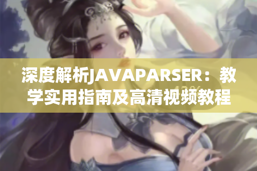 深度解析JAVAPARSER：教學(xué)實(shí)用指南及高清視頻教程