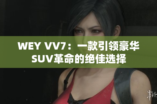 WEY VV7：一款引領豪華SUV革命的絕佳選擇
