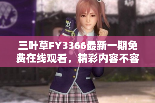 三葉草FY3366最新一期免費(fèi)在線觀看，精彩內(nèi)容不容錯(cuò)過