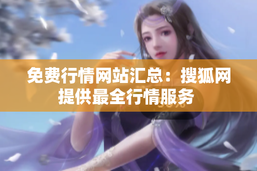 免費(fèi)行情網(wǎng)站匯總：搜狐網(wǎng)提供最全行情服務(wù) 