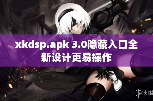 xkdsp.apk 3.0隱藏入口全新設(shè)計(jì)更易操作