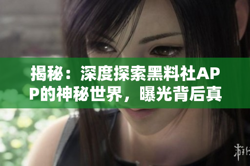 揭秘：深度探索黑料社APP的神秘世界，曝光背后真相，一窺非凡內(nèi)容