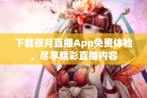 下載夜月直播App免費(fèi)體驗(yàn)，盡享精彩直播內(nèi)容