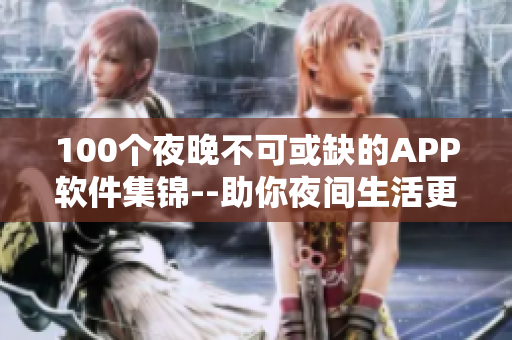 100個(gè)夜晚不可或缺的APP軟件集錦--助你夜間生活更便捷