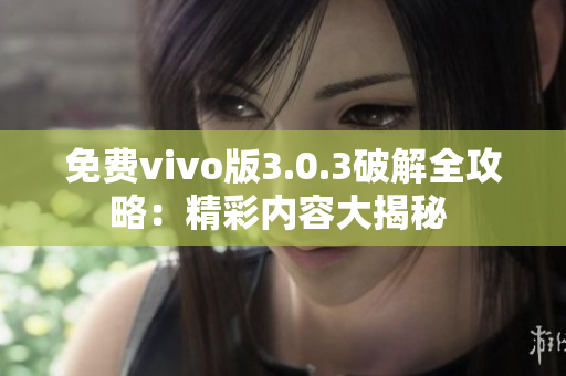 免費(fèi)vivo版3.0.3破解全攻略：精彩內(nèi)容大揭秘 