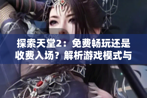 探索天堂2：免費(fèi)暢玩還是收費(fèi)入場(chǎng)？解析游戲模式與玩家體驗(yàn)