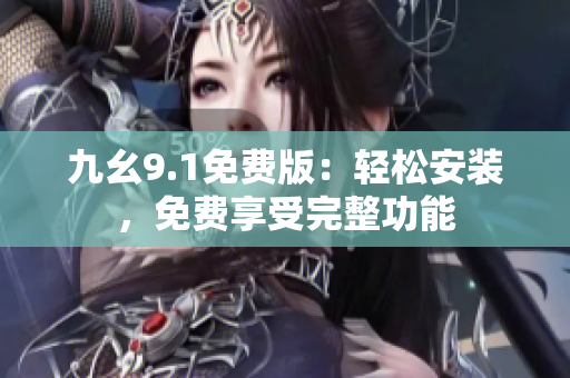 九幺9.1免費(fèi)版：輕松安裝，免費(fèi)享受完整功能