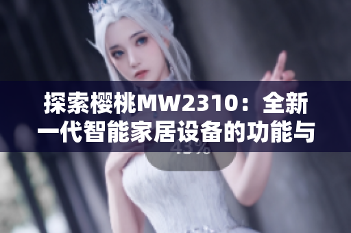 探索櫻桃MW2310：全新一代智能家居設(shè)備的功能與性能解析
